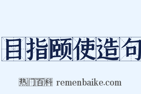 目指颐使造句是什么意思的图片